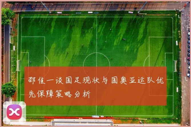邵佳一谈国足现状与国奥亚运队优先保障策略分析