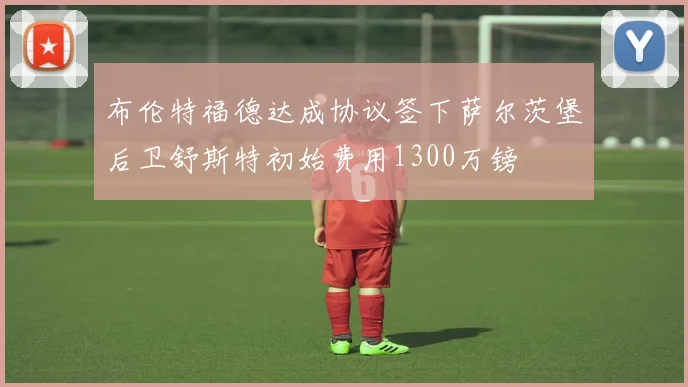 布伦特福德达成协议签下萨尔茨堡后卫舒斯特初始费用1300万镑