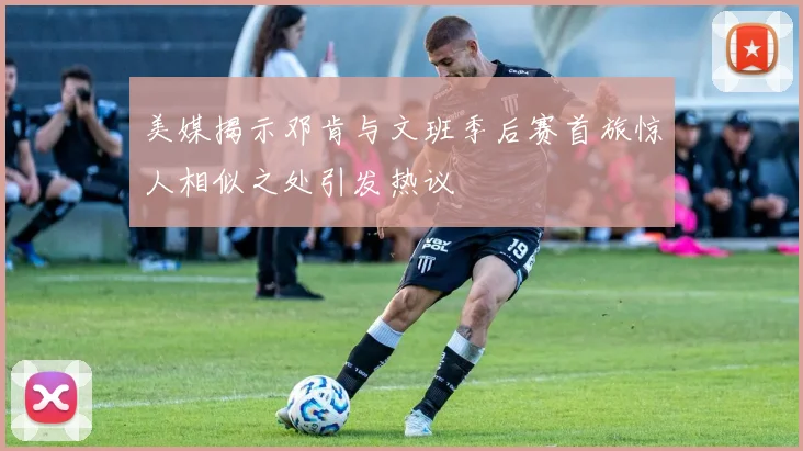 美媒揭示邓肯与文班季后赛首旅惊人相似之处引发热议