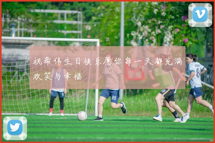 祝希伟生日快乐愿你每一天都充满欢笑与幸福