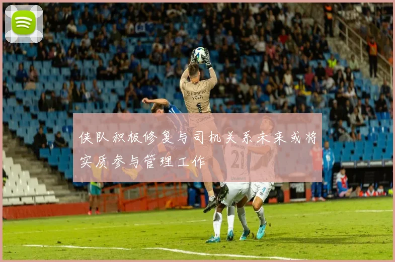侠队积极修复与司机关系未来或将实质参与管理工作