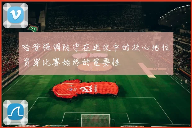 哈登强调防守在进攻中的核心地位贯穿比赛始终的重要性