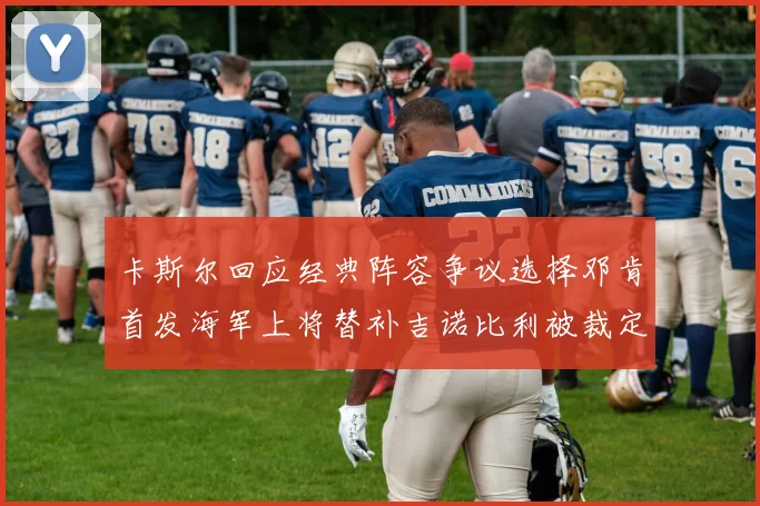 卡斯尔回应经典阵容争议选择邓肯首发海军上将替补吉诺比利被裁定论